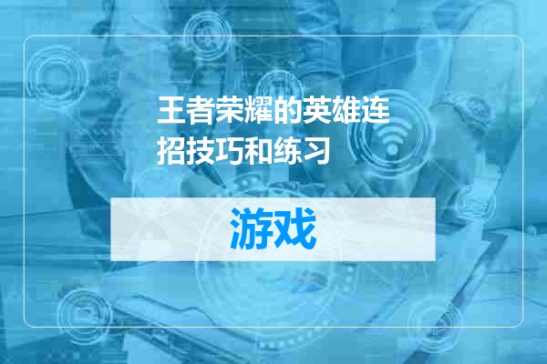 王者荣耀的英雄连招技巧和练习