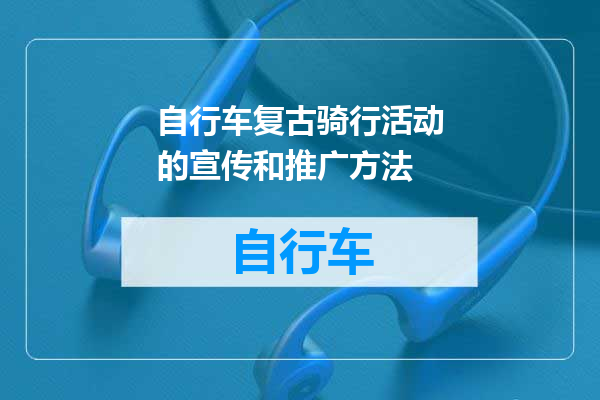 自行车复古骑行活动的宣传和推广方法