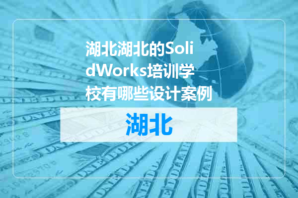 湖北的SolidWorks培训学校有哪些设计案例