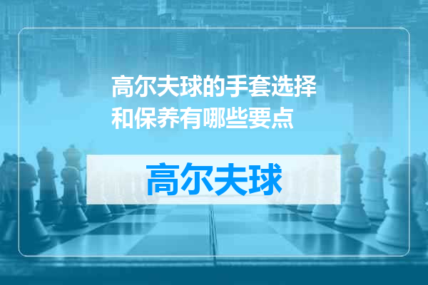 高尔夫球的手套选择和保养有哪些要点