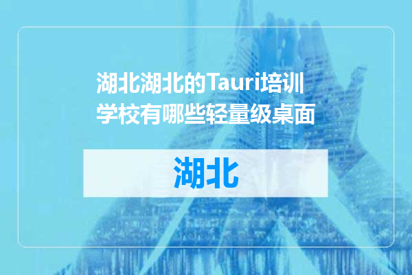 湖北的Tauri培训学校有哪些轻量级桌面