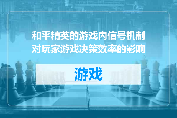 和平精英的游戏内信号机制对玩家游戏决策效率的影响