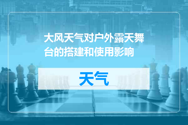 大风天气对户外露天舞台的搭建和使用影响