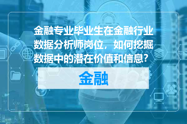 金融专业毕业生在金融行业数据分析师岗位，如何挖掘数据中的潜在价值和信息？