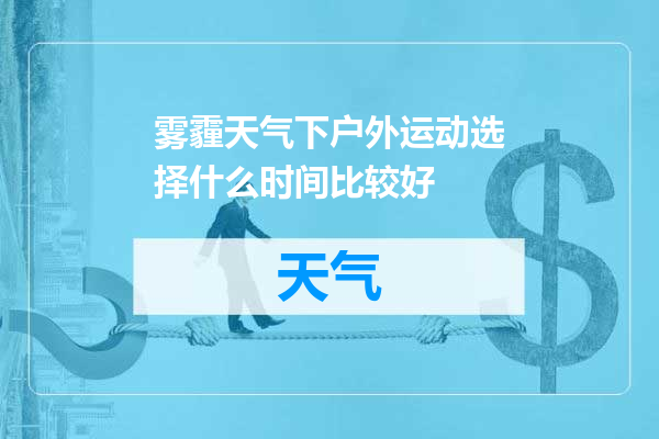 雾霾天气下户外运动选择什么时间比较好