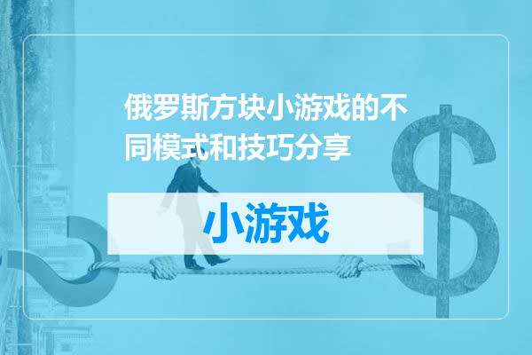 俄罗斯方块小游戏的不同模式和技巧分享