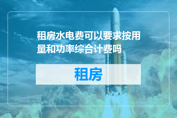 租房水电费可以要求按用量和功率综合计费吗