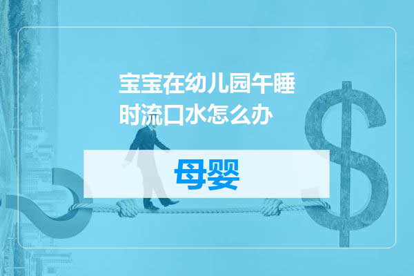 宝宝在幼儿园午睡时流口水怎么办