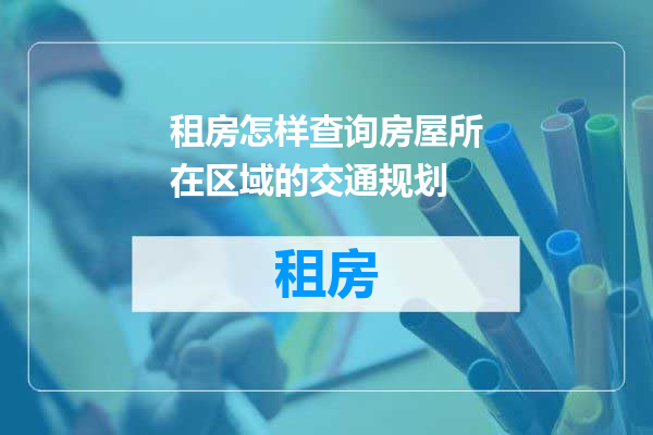 租房怎样查询房屋所在区域的交通规划