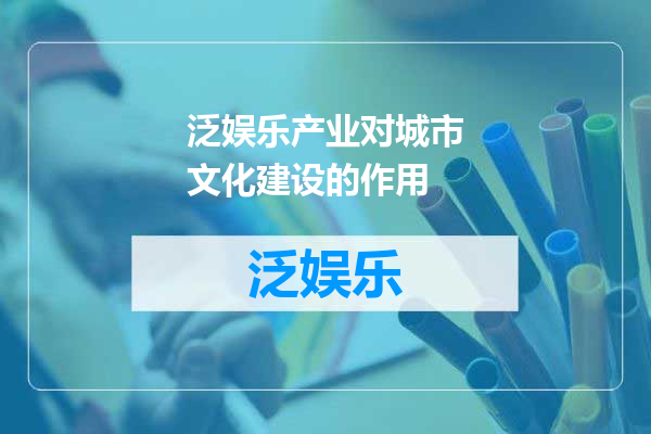 泛娱乐产业对城市文化建设的作用