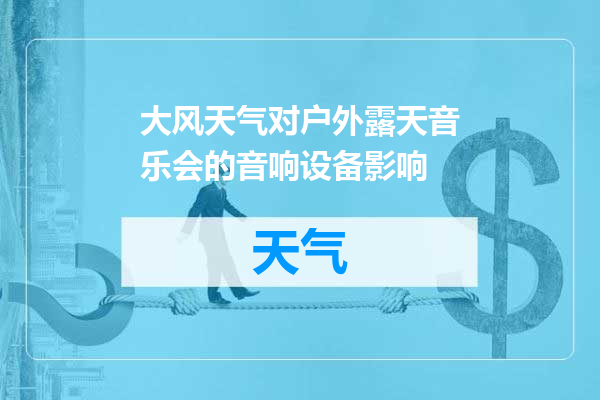 大风天气对户外露天音乐会的音响设备影响