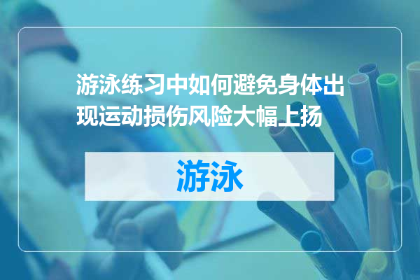 游泳练习中如何避免身体出现运动损伤风险大幅上扬