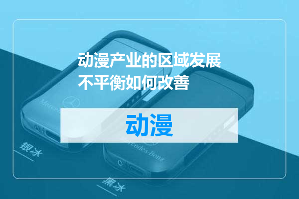 动漫产业的区域发展不平衡如何改善