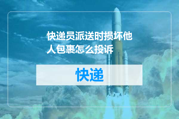 快递员派送时损坏他人包裹怎么投诉