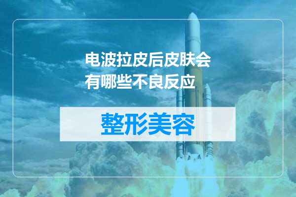 电波拉皮后皮肤会有哪些不良反应