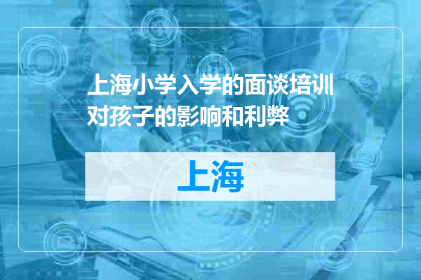 上海小学入学的面谈培训对孩子的影响和利弊