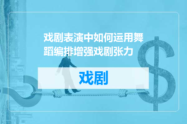 戏剧表演中如何运用舞蹈编排增强戏剧张力