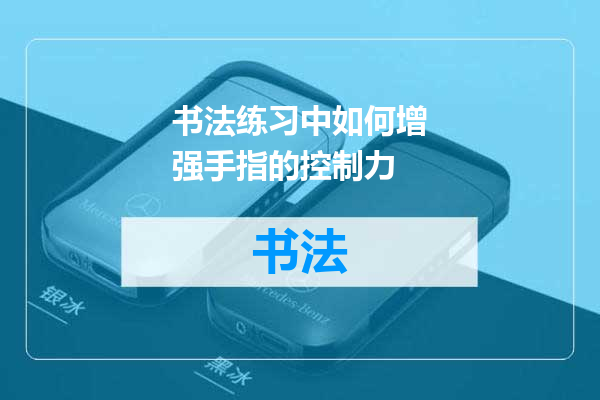 书法练习中如何增强手指的控制力
