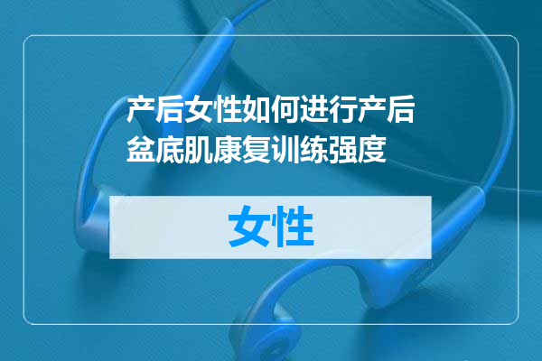 产后女性如何进行产后盆底肌康复训练强度