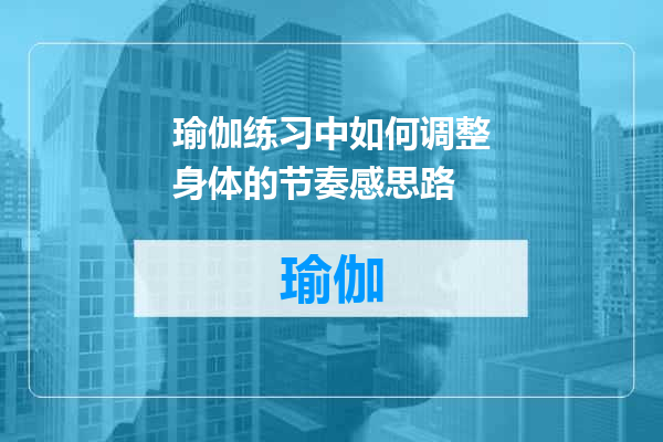 瑜伽练习中如何调整身体的节奏感思路