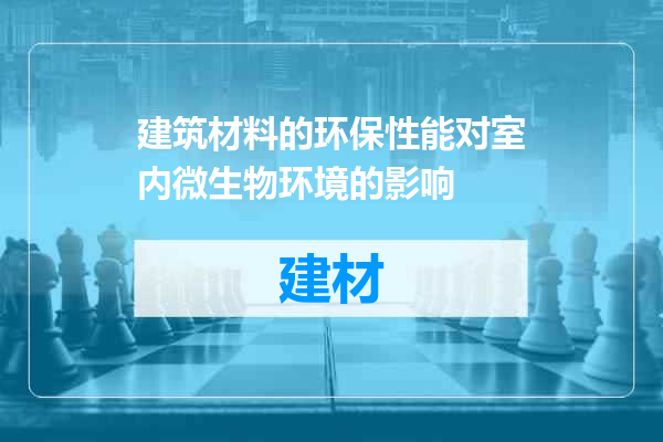 建筑材料的环保性能对室内微生物环境的影响