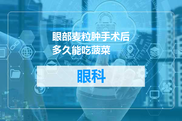 眼部麦粒肿手术后多久能吃菠菜