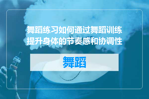 舞蹈练习如何通过舞蹈训练提升身体的节奏感和协调性