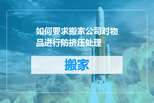 如何要求搬家公司对物品进行防挤压处理