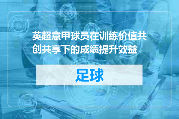 英超意甲球员在训练价值共创共享下的成绩提升效益
