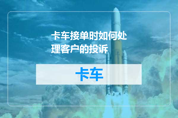 卡车接单时如何处理客户的投诉