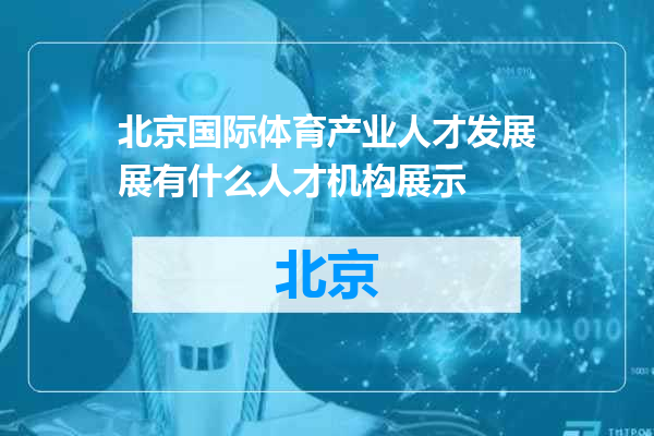 北京国际体育产业人才发展展有什么人才机构展示