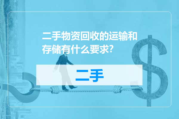 二手物资回收的运输和存储有什么要求？