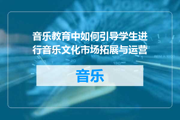 音乐教育中如何引导学生进行音乐文化市场拓展与运营