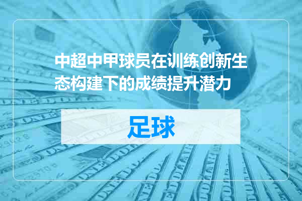中超中甲球员在训练创新生态构建下的成绩提升潜力