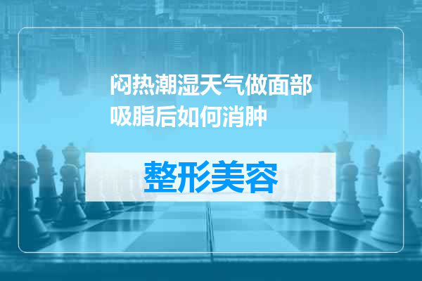 闷热潮湿天气做面部吸脂后如何消肿