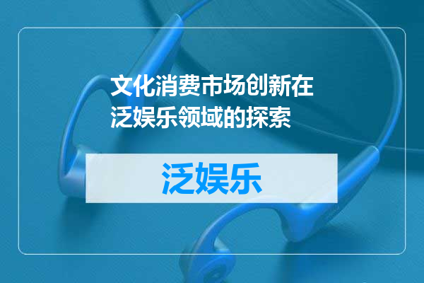 文化消费市场创新在泛娱乐领域的探索