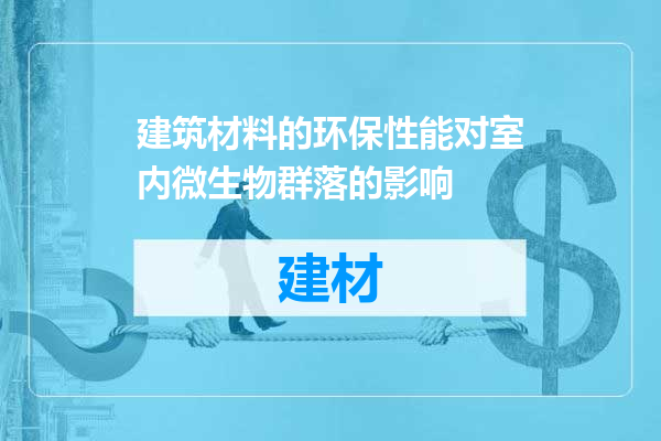 建筑材料的环保性能对室内微生物群落的影响