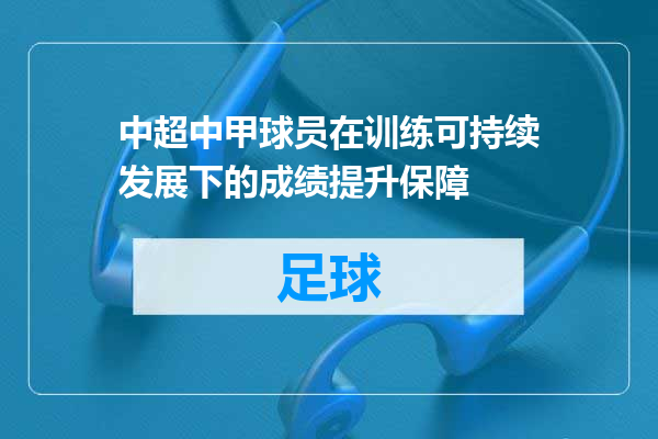 中超中甲球员在训练可持续发展下的成绩提升保障