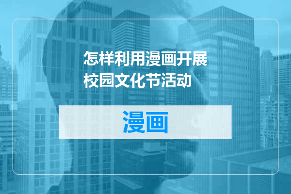 怎样利用漫画开展校园文化节活动