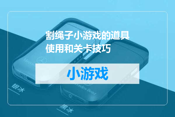 割绳子小游戏的道具使用和关卡技巧