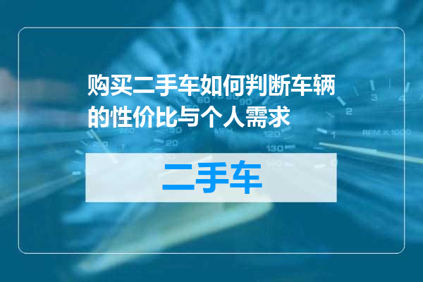 购买二手车如何判断车辆的性价比与个人需求