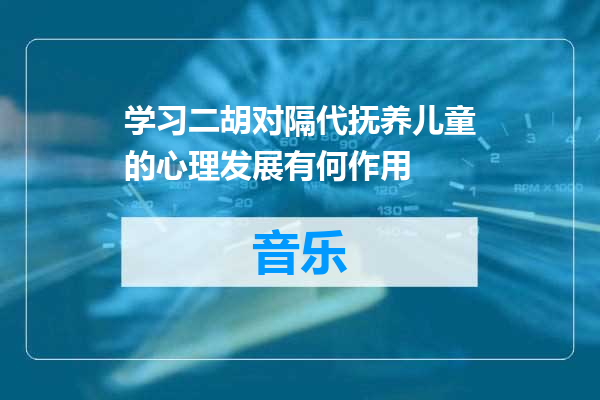 学习二胡对隔代抚养儿童的心理发展有何作用