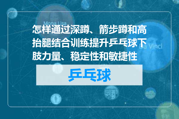 怎样通过深蹲、箭步蹲和高抬腿结合训练提升乒乓球下肢力量、稳定性和敏捷性