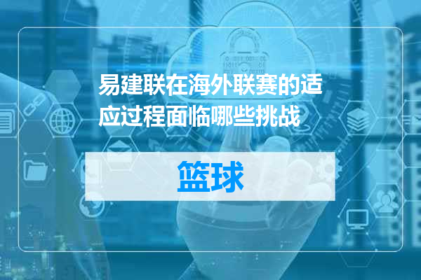 易建联在海外联赛的适应过程面临哪些挑战