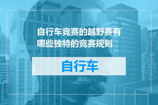 自行车竞赛的越野赛有哪些独特的竞赛规则