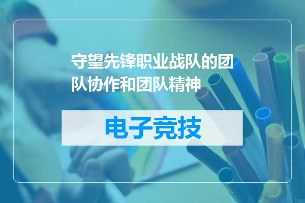 守望先锋职业战队的团队协作和团队精神