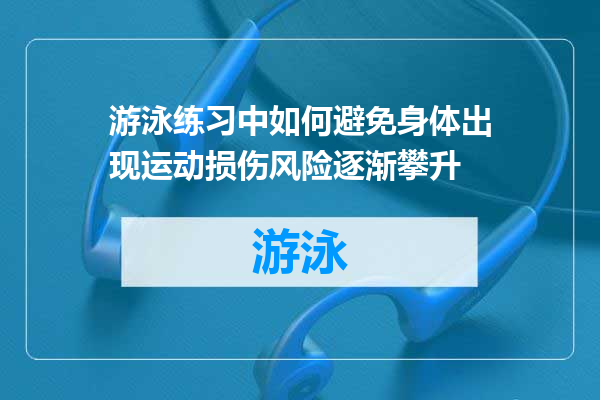 游泳练习中如何避免身体出现运动损伤风险逐渐攀升