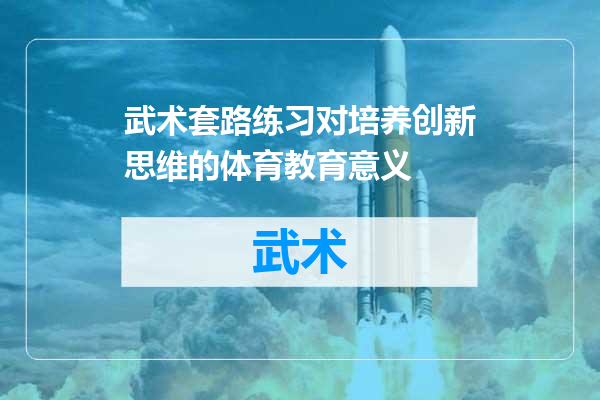 武术套路练习对培养创新思维的体育教育意义