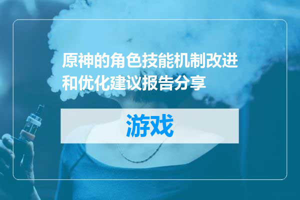 原神的角色技能机制改进和优化建议报告分享