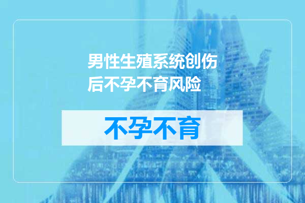 男性生殖系统创伤后不孕不育风险